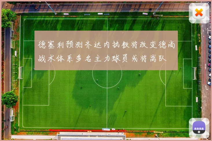 德塞利预测齐达内执教将改变德尚战术体系多名主力球员或将离队