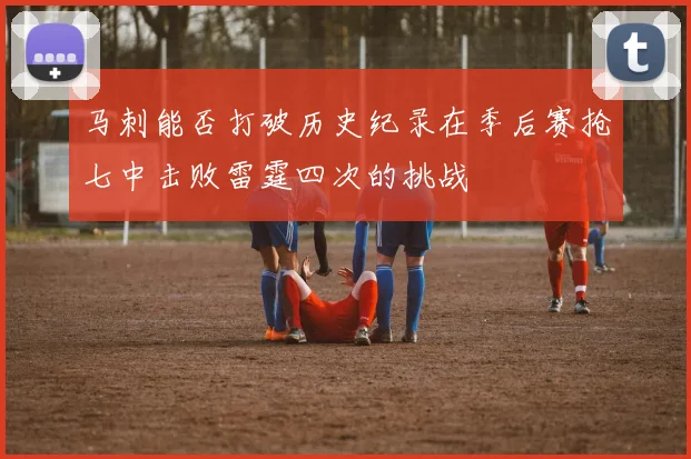 马刺能否打破历史纪录在季后赛抢七中击败雷霆四次的挑战