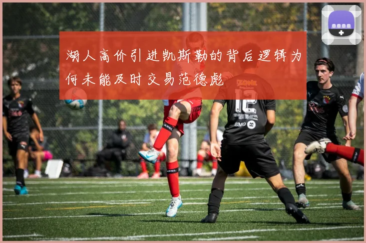 湖人高价引进凯斯勒的背后逻辑为何未能及时交易范德彪