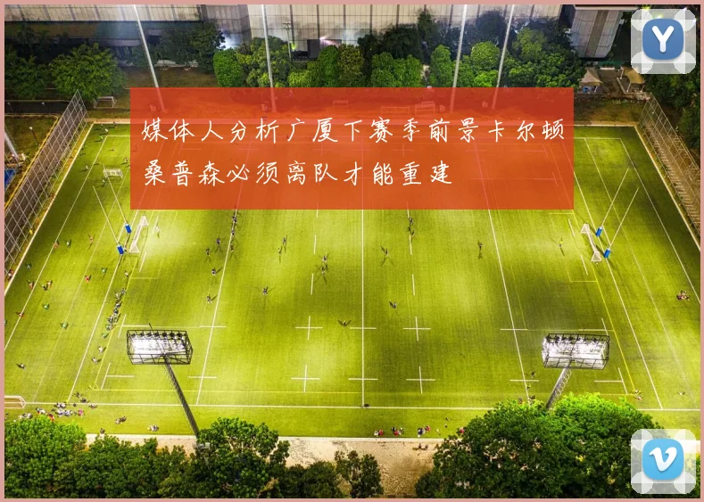 媒体人分析广厦下赛季前景卡尔顿桑普森必须离队才能重建