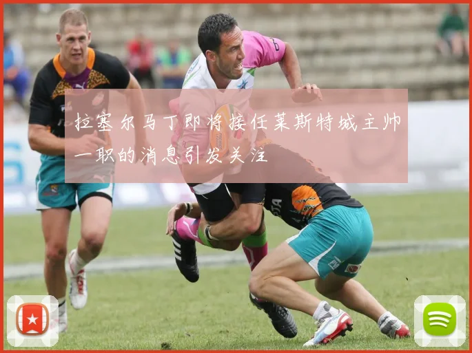 拉塞尔马丁即将接任莱斯特城主帅一职的消息引发关注