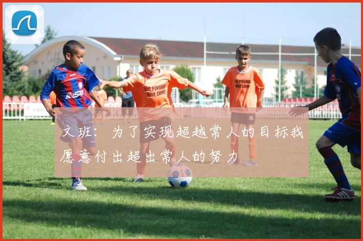 文班：为了实现超越常人的目标我愿意付出超出常人的努力