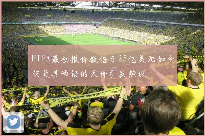 FIFA最初报价数倍于25亿美元如今仍是其两倍的天价引发热议