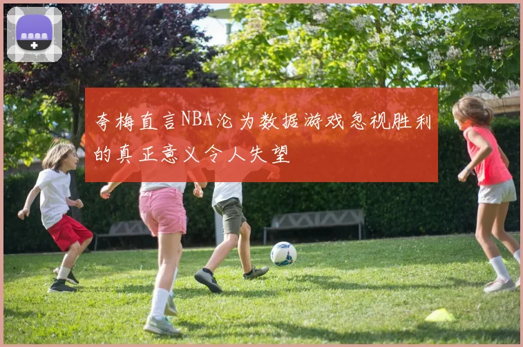夸梅直言NBA沦为数据游戏忽视胜利的真正意义令人失望