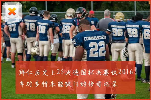 拜仁历史上25次德国杯决赛仅2016年对多特未能破门的传奇记录