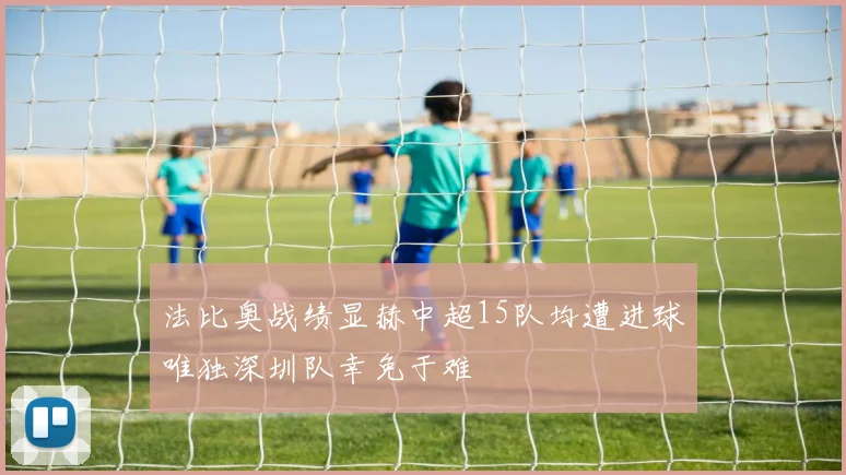 法比奥战绩显赫中超15队均遭进球唯独深圳队幸免于难