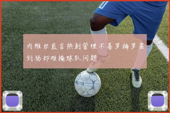 内维尔直言热刺管理不善罗梅罗虽到场却难掩球队问题