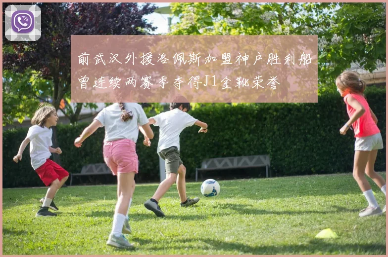 前武汉外援洛佩斯加盟神户胜利船曾连续两赛季夺得J1金靴荣誉