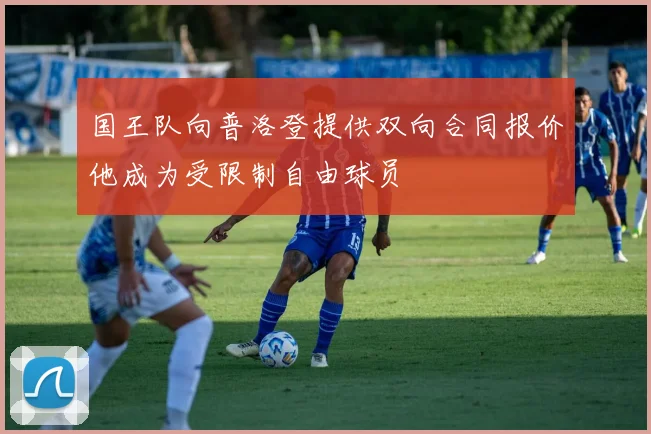 国王队向普洛登提供双向合同报价他成为受限制自由球员