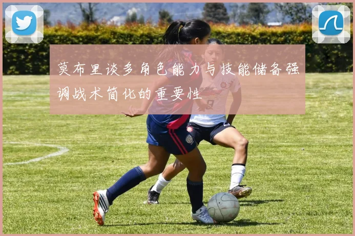 莫布里谈多角色能力与技能储备强调战术简化的重要性