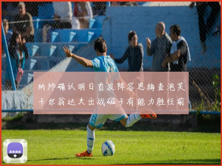 纳帅确认明日首发阵容恩梅查泡芙卡尔翁达夫出战磁卡有能力胜任前腰位置